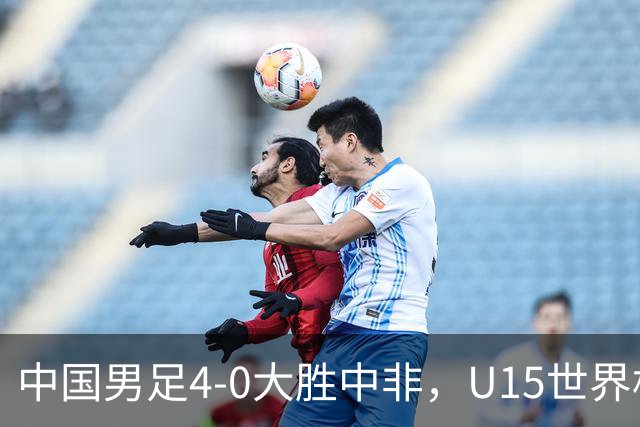 中国男足4-0大胜中非，U15世界杯首战告捷