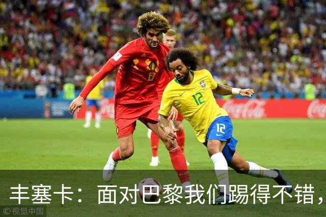 丰塞卡：面对巴黎我们踢得不错，但实力差距决定了比赛