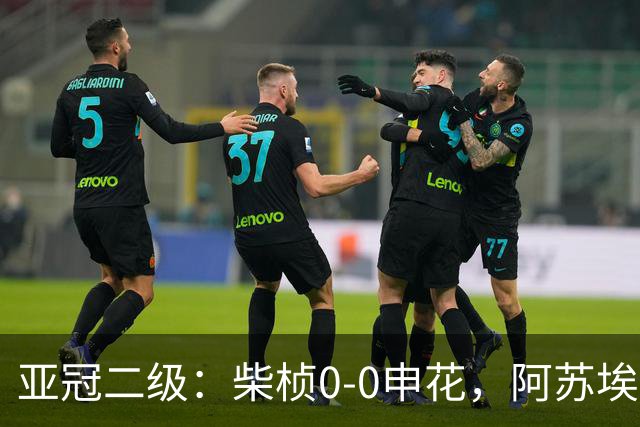 亚冠二级：柴桢0-0申花，阿苏埃、刘诚宇伤退，柴桢4黄