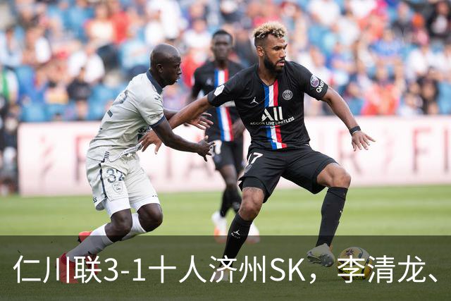 仁川联3-1十人济州SK，李清龙、李东律建功，拉蒙任意球世界波