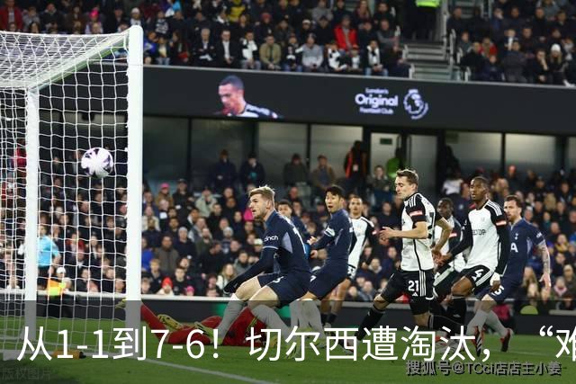 从1-1到7-6！切尔西遭淘汰，“难破魔咒”，5次点球负于阿森纳
