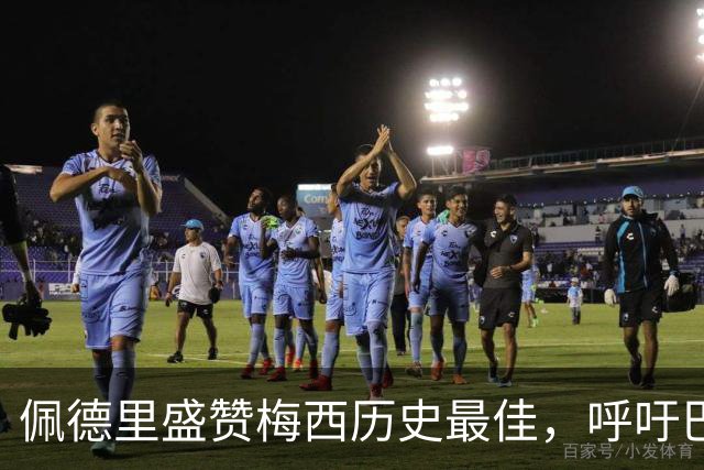 佩德里盛赞梅西历史最佳，呼吁巴萨补办告别仪式