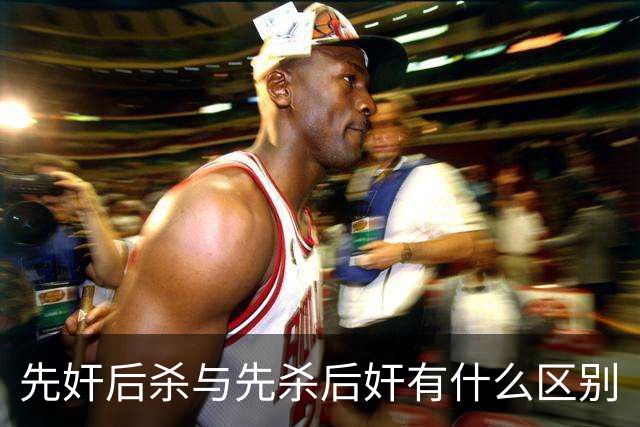 先奸后杀与先杀后奸有什么区别