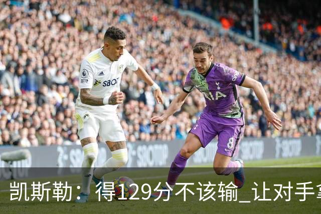 凯斯勒：得129分不该输 让对手拿136分不可接受