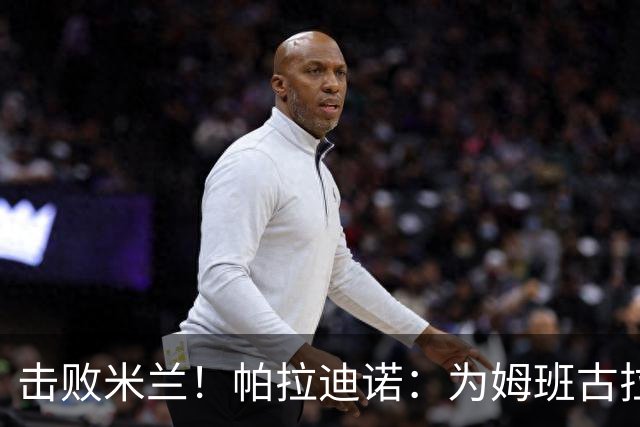 击败米兰！帕拉迪诺：为姆班古拉上演帽子戏法高兴 全队很了不起