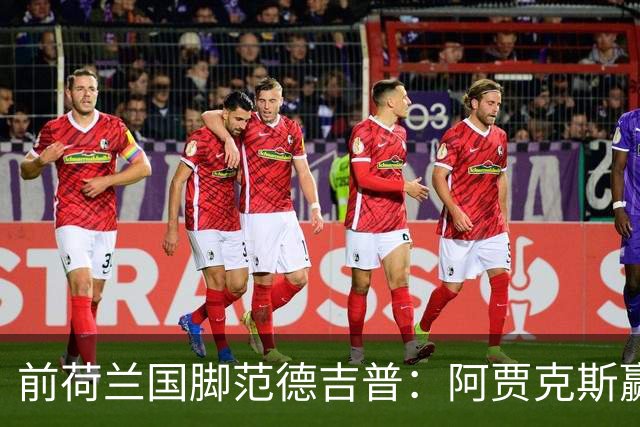 前荷兰国脚范德吉普：阿贾克斯赢亚特兰大赢得很漂亮