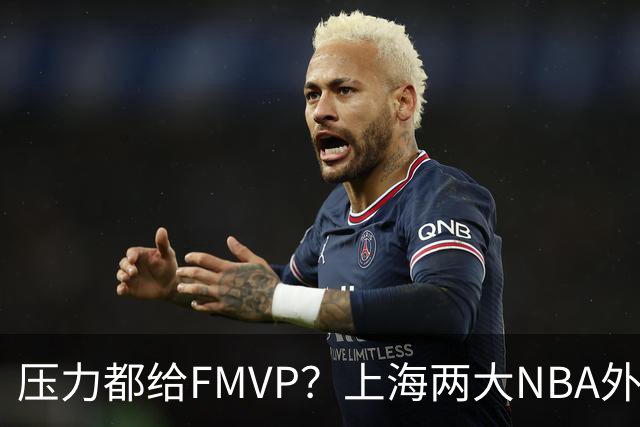 压力都给FMVP？上海两大NBA外援合砍11分，沪蜜：拉基组合辣眼睛