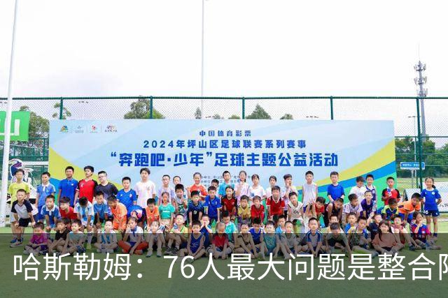 哈斯勒姆：76人最大问题是整合阵容 马克西埃奇库姆需要快节奏