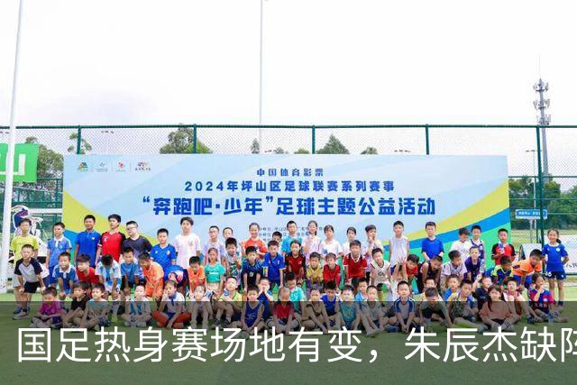 国足热身赛场地有变，朱辰杰缺阵吴曦或回归，邵佳一或效仿安东尼奥