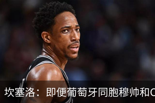 坎塞洛：即便葡萄牙同胞穆帅和C罗在皇马时，我也更支持巴萨
