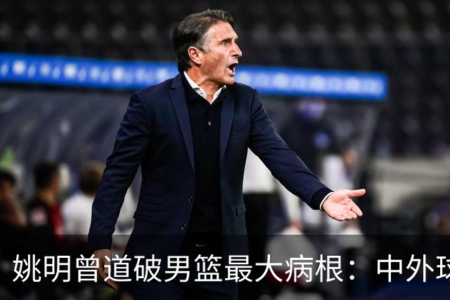 姚明曾道破男篮最大病根：中外球员在成长底层有着不可逆差距！