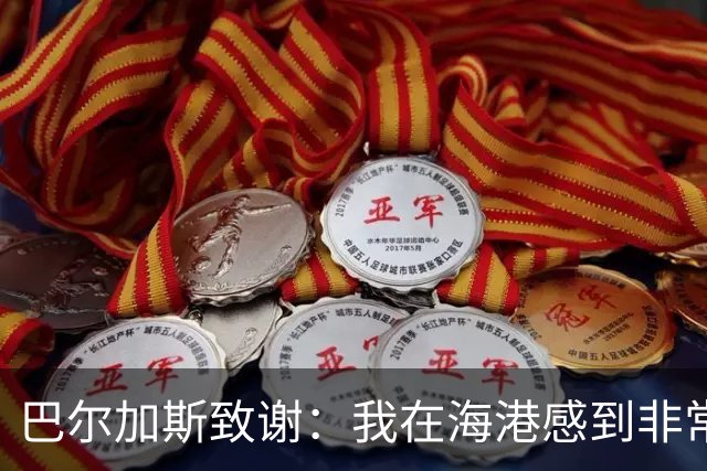 巴尔加斯致谢：我在海港感到非常快乐和幸福