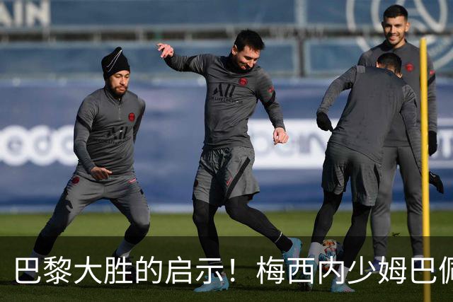 巴黎大胜的启示！梅西内少姆巴佩组合得这么用