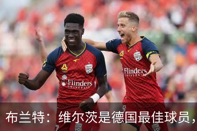 布兰特：维尔茨是德国最佳球员，我不认为他需要换俱乐部