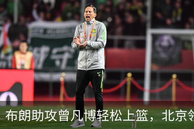 布朗助攻曾凡博轻松上篮，北京领先深圳多达44分