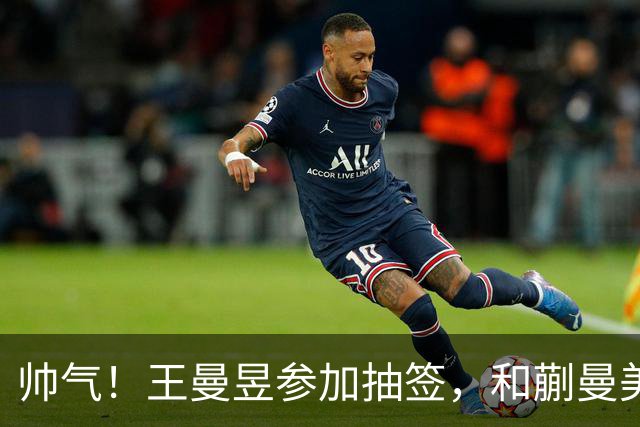 帅气！王曼昱参加抽签，和蒯曼美和上半区，孙颖莎早田陈幸同大迪下半区