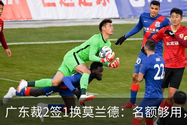 广东裁2签1换莫兰德：名额够用，为何仍是死棋？