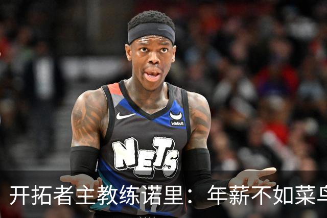 开拓者主教练诺里：年薪不如菜鸟球员，低薪短约是机会还是背锅？