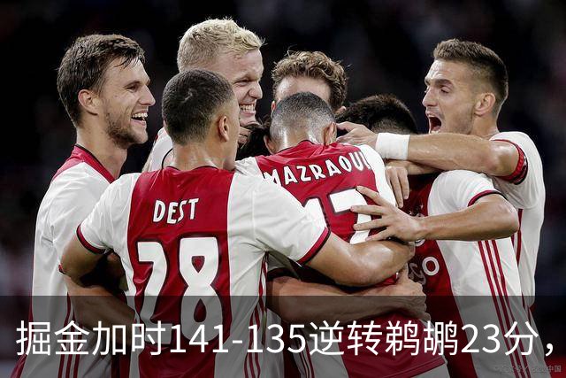 掘金加时141-135逆转鹈鹕23分，贾马尔-穆雷42分，约基奇35+10+15