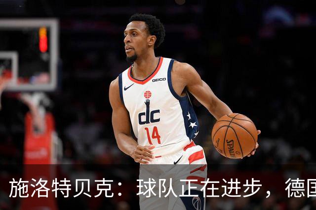 施洛特贝克：球队正在进步，德国杯是夺冠的捷径