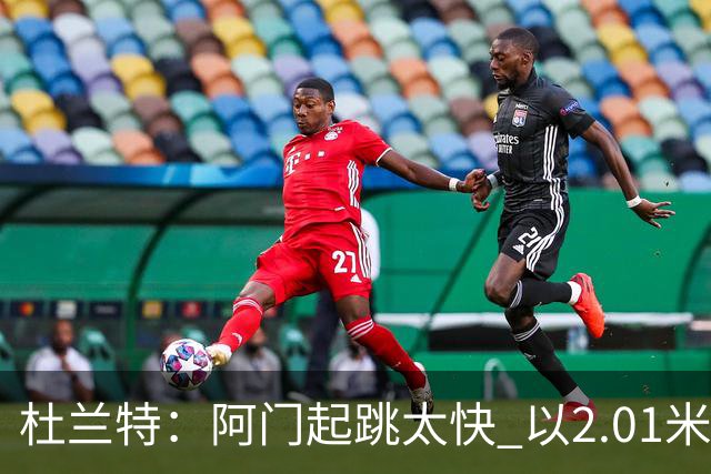 杜兰特：阿门起跳太快 以2.01米的身高封盖了2.24米文班的投篮