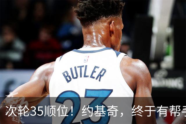 次轮35顺位！约基奇，终于有帮手了！