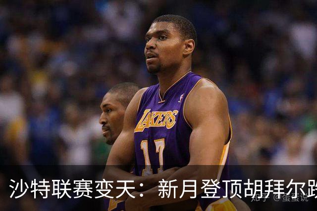 沙特联赛变天：新月登顶胡拜尔跌落，多极混战开启