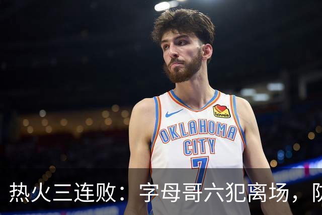 热火三连败：字母哥六犯离场，防守失灵争冠进入倒计时