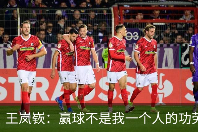 王岚嵚：赢球不是我一个人的功劳 是大家的功劳