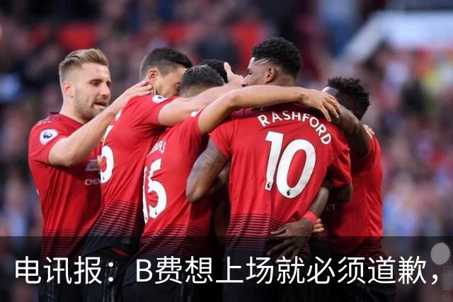 电讯报：B费想上场就必须道歉，就算要下课卡里克也不能妥协