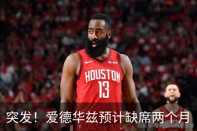 突发！爱德华兹预计缺席两个月