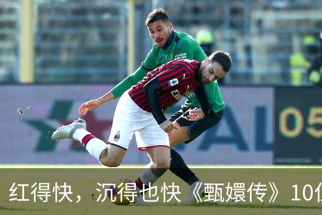 红得快，沉得也快《甄嬛传》10位惊艳演员现状曝光，各个令人唏嘘