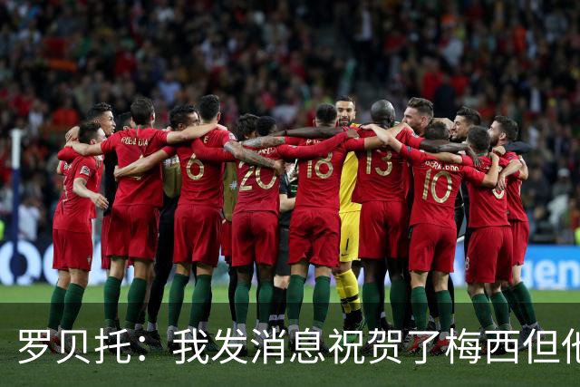 罗贝托：我发消息祝贺了梅西但他还没回复