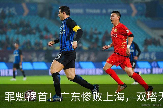 罪魁祸首！广东惨败上海，双塔无用、三人受限，他负第一责任