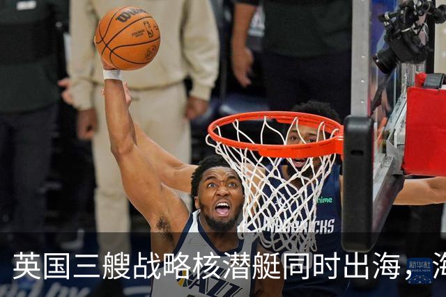 英国三艘战略核潜艇同时出海，海军人士认为“不同寻常”
