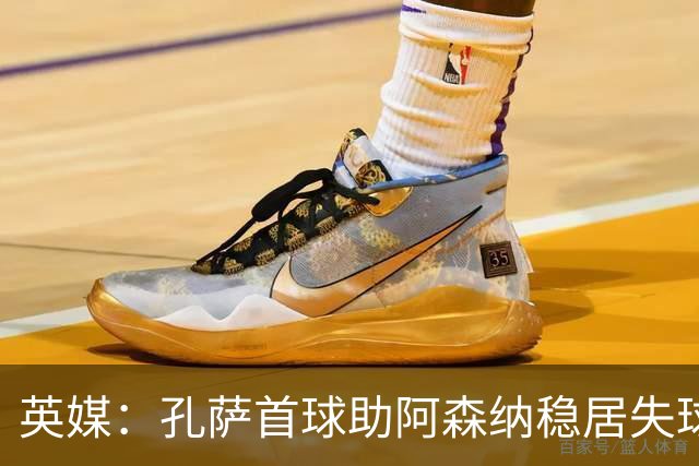 英媒：孔萨首球助阿森纳稳居失球最少