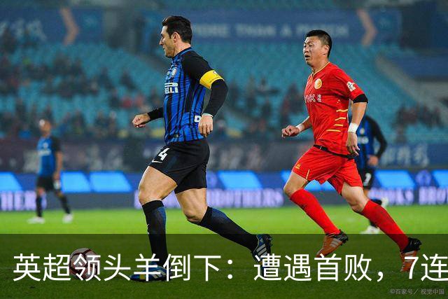英超领头羊倒下：遭遇首败，7连胜被终结，埃梅里神了：率队4连胜