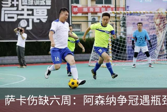 萨卡伤缺六周：阿森纳争冠遇瓶颈，阿特塔战术面临重大考验