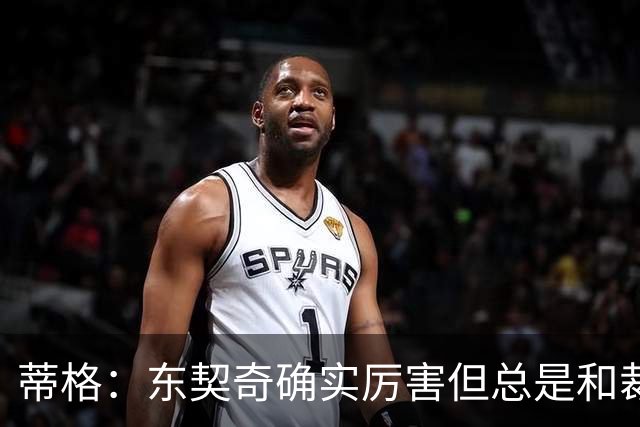 蒂格：东契奇确实厉害但总是和裁判争吵 弗拉格的比赛更具观赏性