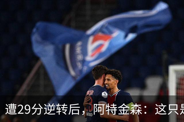 遭29分逆转后，阿特金森：这只是82场中的一场