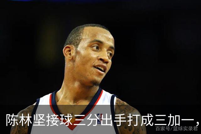 陈林坚接球三分出手打成三加一，山东目前领先天津9分