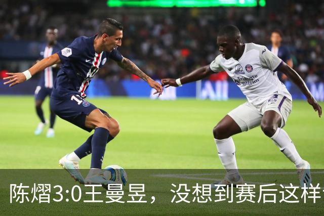 陈熠3:0王曼昱，没想到赛后这样说，一句话给足王曼昱“面子”！