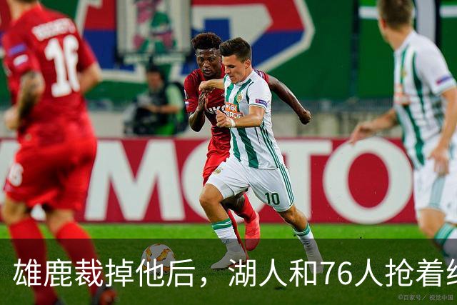 雄鹿裁掉他后，湖人和76人抢着给双向合同，结果人没走