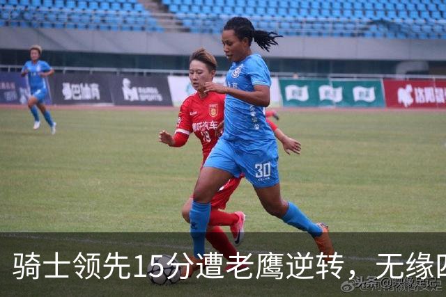 骑士领先15分遭老鹰逆转，无缘四连胜