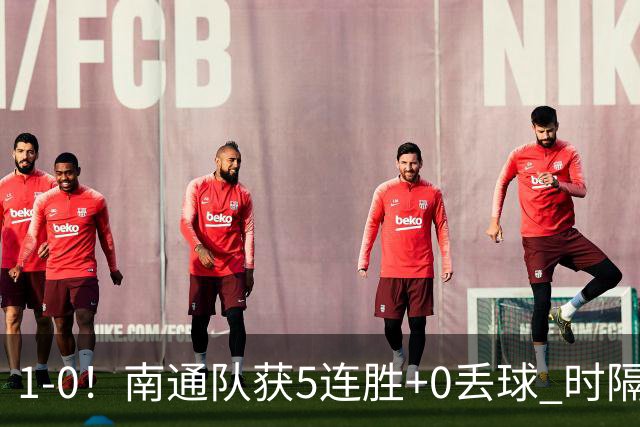 1-0！南通队获5连胜+0丢球 时隔2年回归中超 江苏足球重返顶级联赛