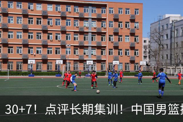 30+7！点评长期集训！中国男篮掏空了廖三宁