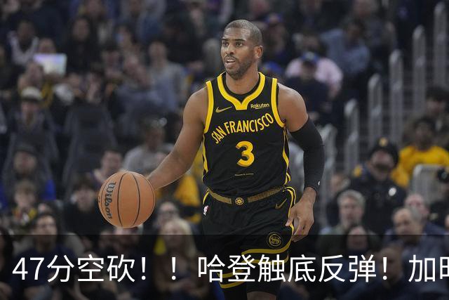 47分空砍！！哈登触底反弹！加时大逆转！