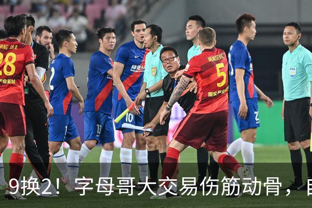 9换2！字母哥大交易伤筋动骨，自己选的路跪着也要走完